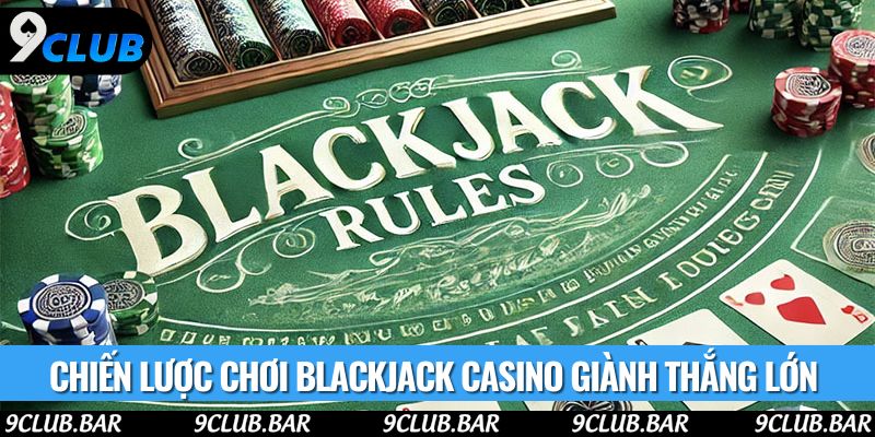 Chiến lược chơi Blackjack casino giành thắng lớn
